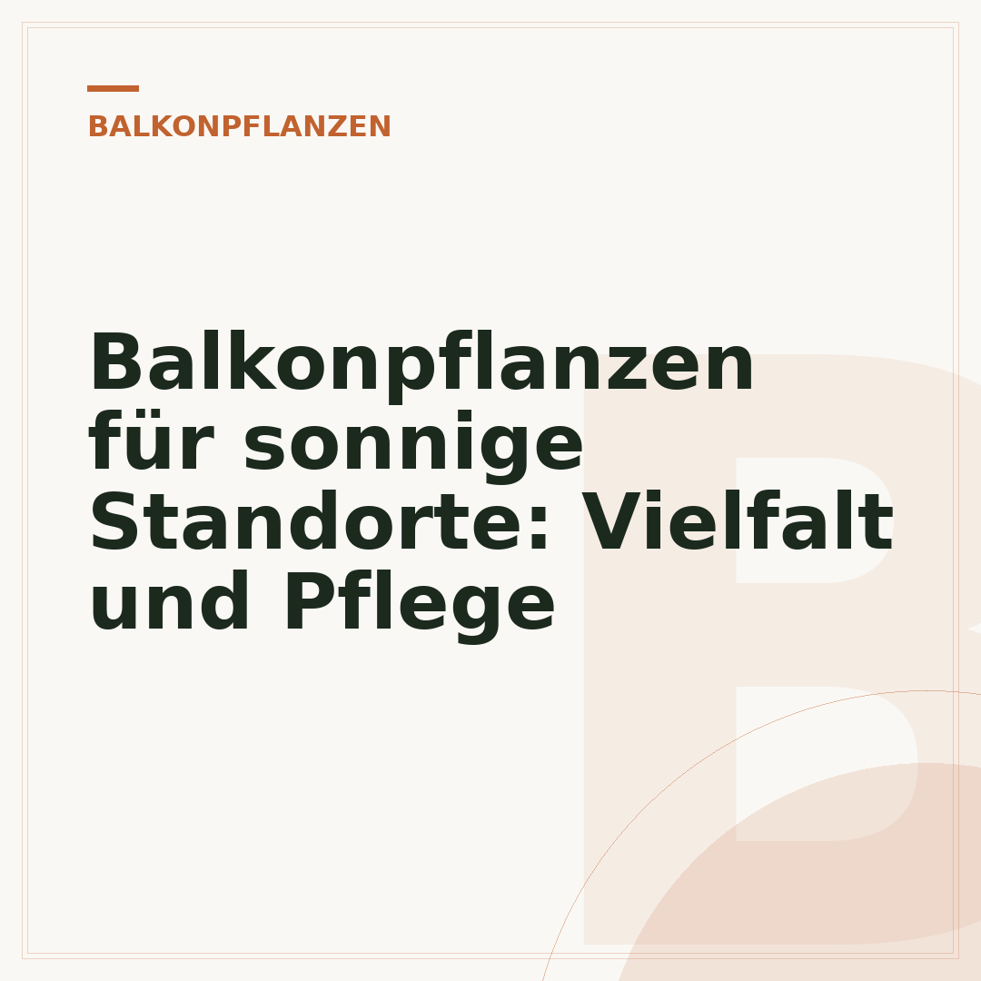 Balkonpflanzen für sonnige Standorte: Vielfalt und Pflege