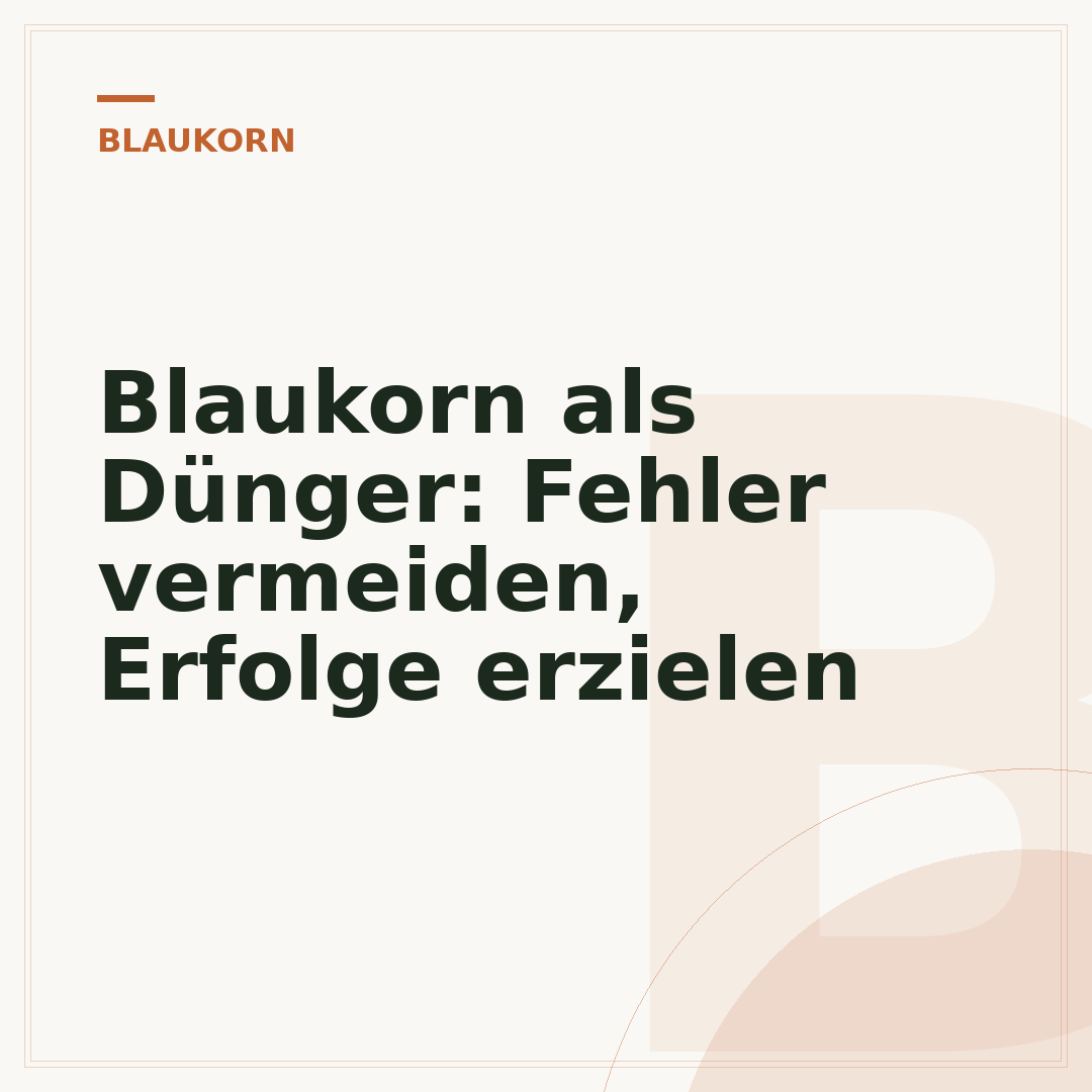 Blaukorn als Dünger: Fehler vermeiden, Erfolge erzielen