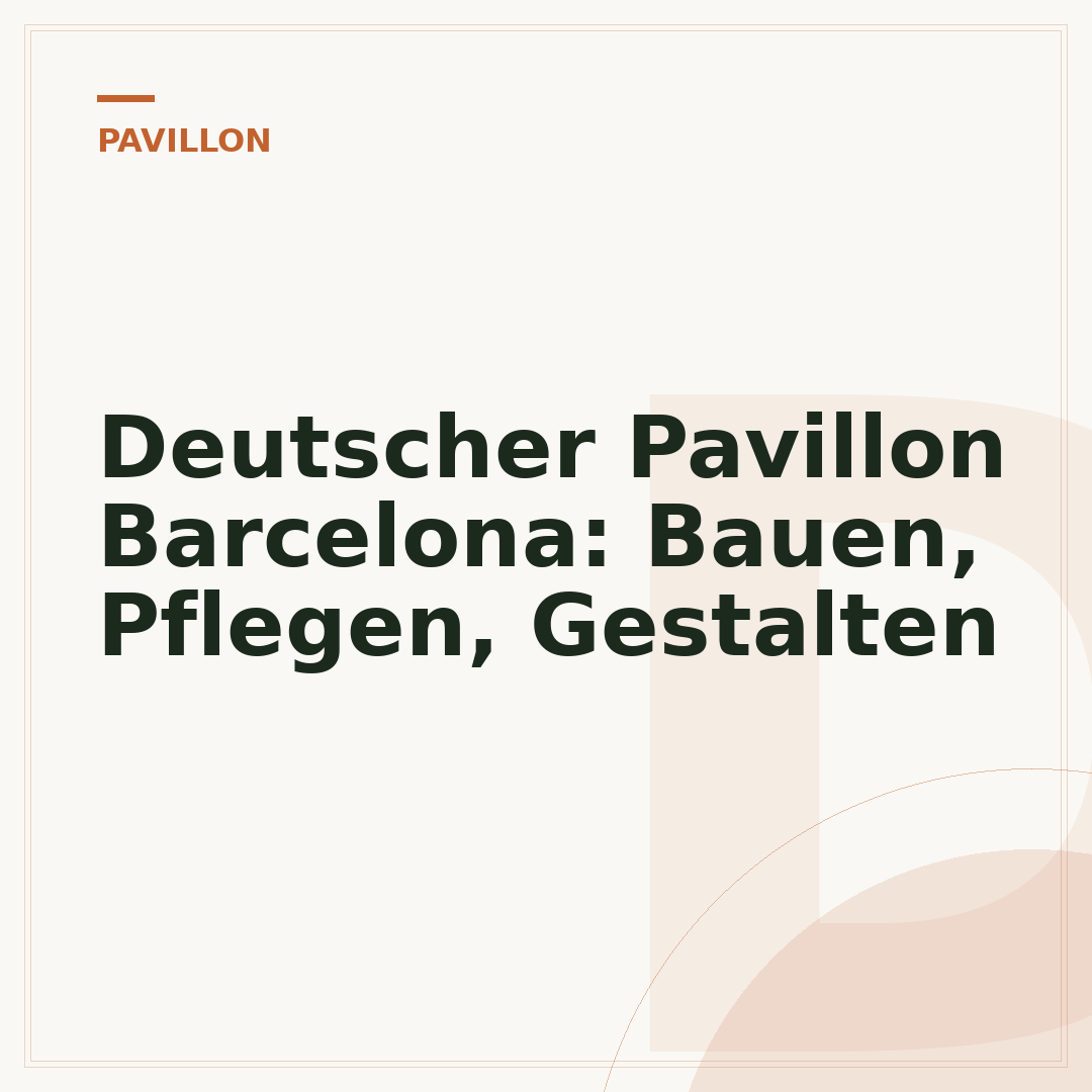 Deutscher Pavillon Barcelona: Bauen, Pflegen, Gestalten
