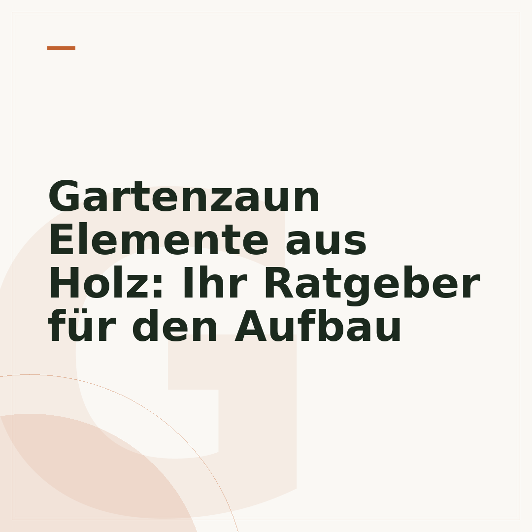 Gartenzaun Elemente aus Holz: Ihr Ratgeber für den Aufbau