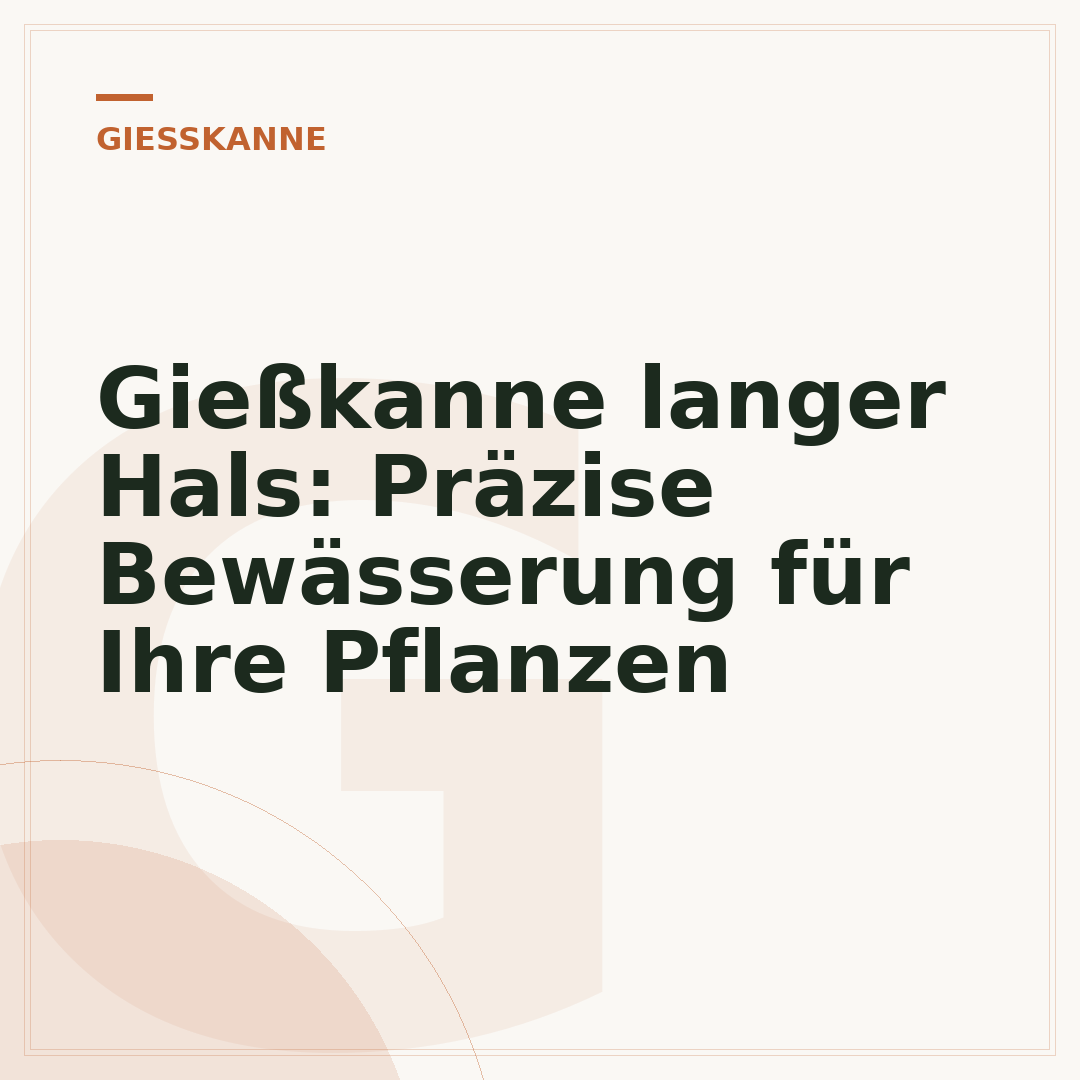 Gießkanne langer Hals: Präzise Bewässerung für Ihre Pflanzen