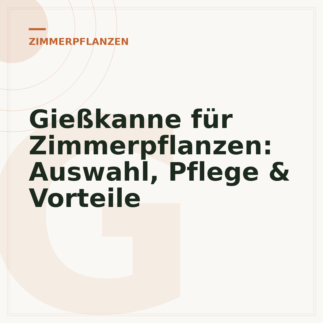 Gießkanne für Zimmerpflanzen: Auswahl, Pflege & Vorteile