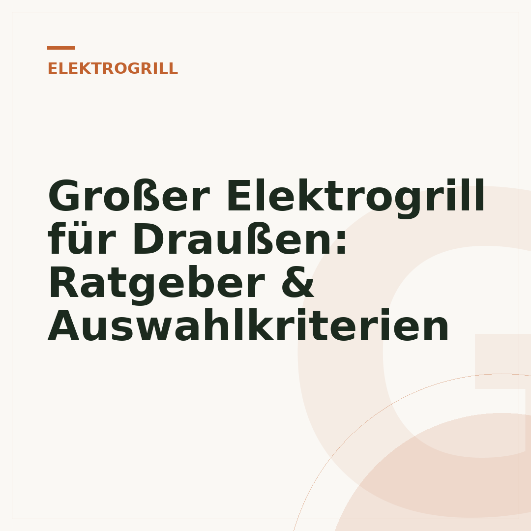Großer Elektrogrill für Draußen: Ratgeber & Auswahlkriterien