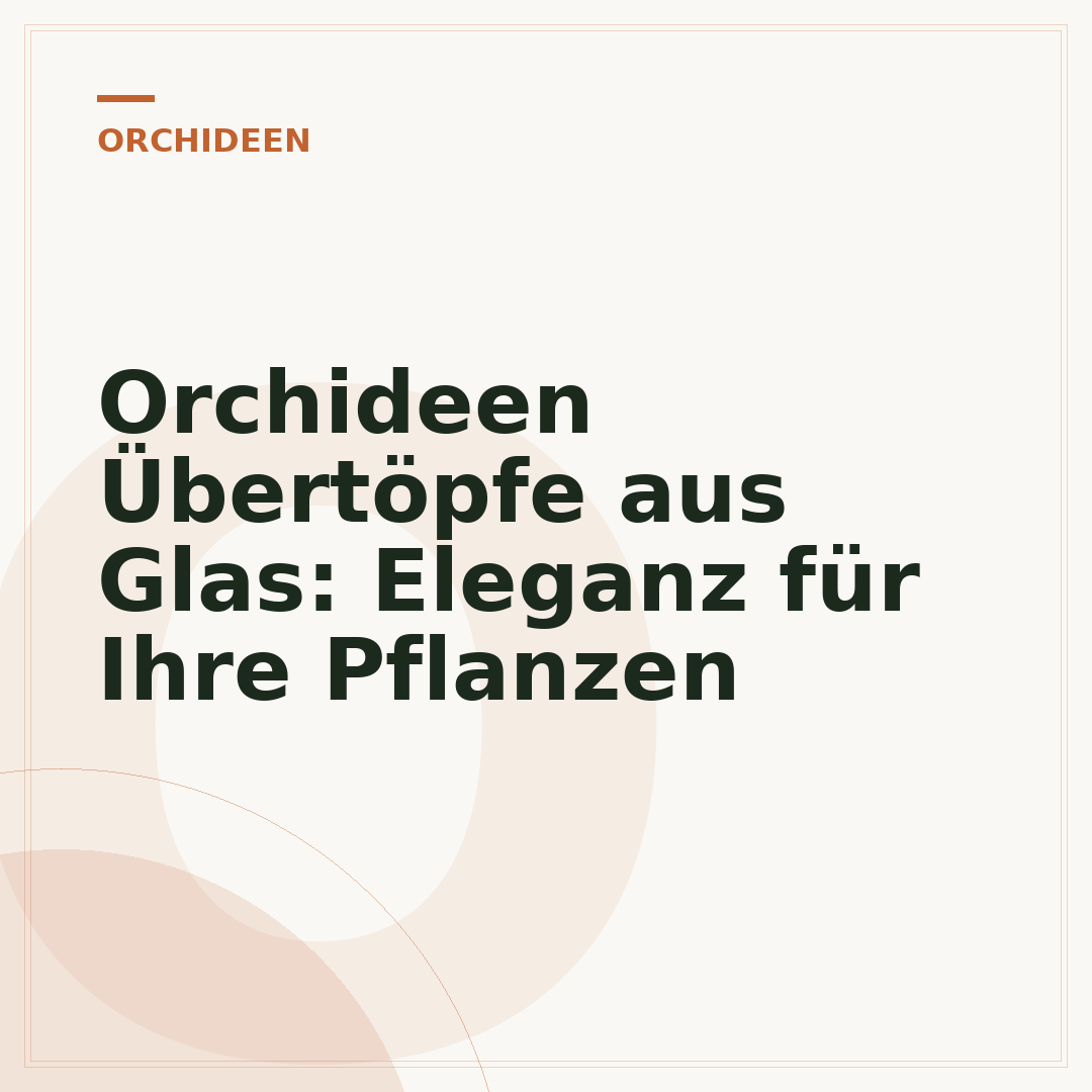 Orchideen Übertöpfe aus Glas: Eleganz für Ihre Pflanzen