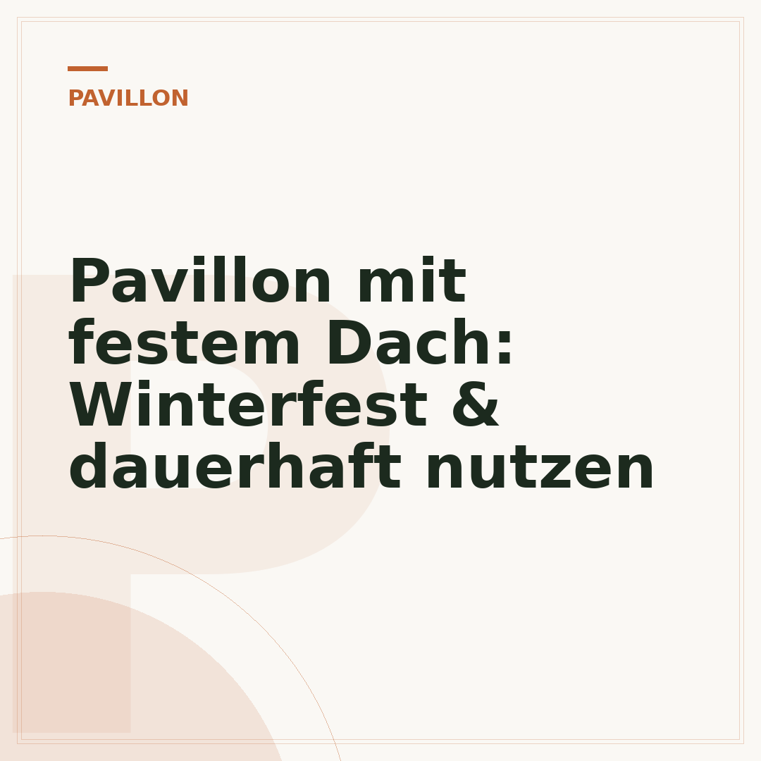 Pavillon mit festem Dach: Winterfest & dauerhaft nutzen