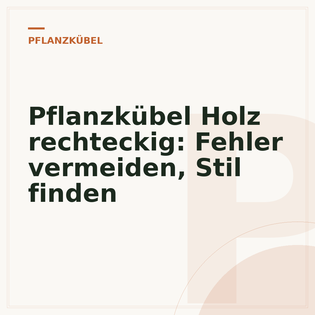 Pflanzkübel Holz rechteckig: Fehler vermeiden, Stil finden