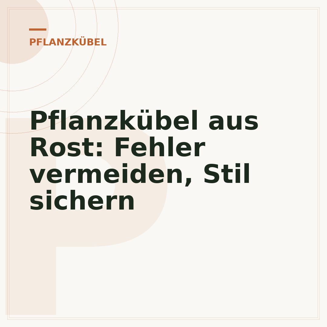 Pflanzkübel aus Rost: Fehler vermeiden, Stil sichern