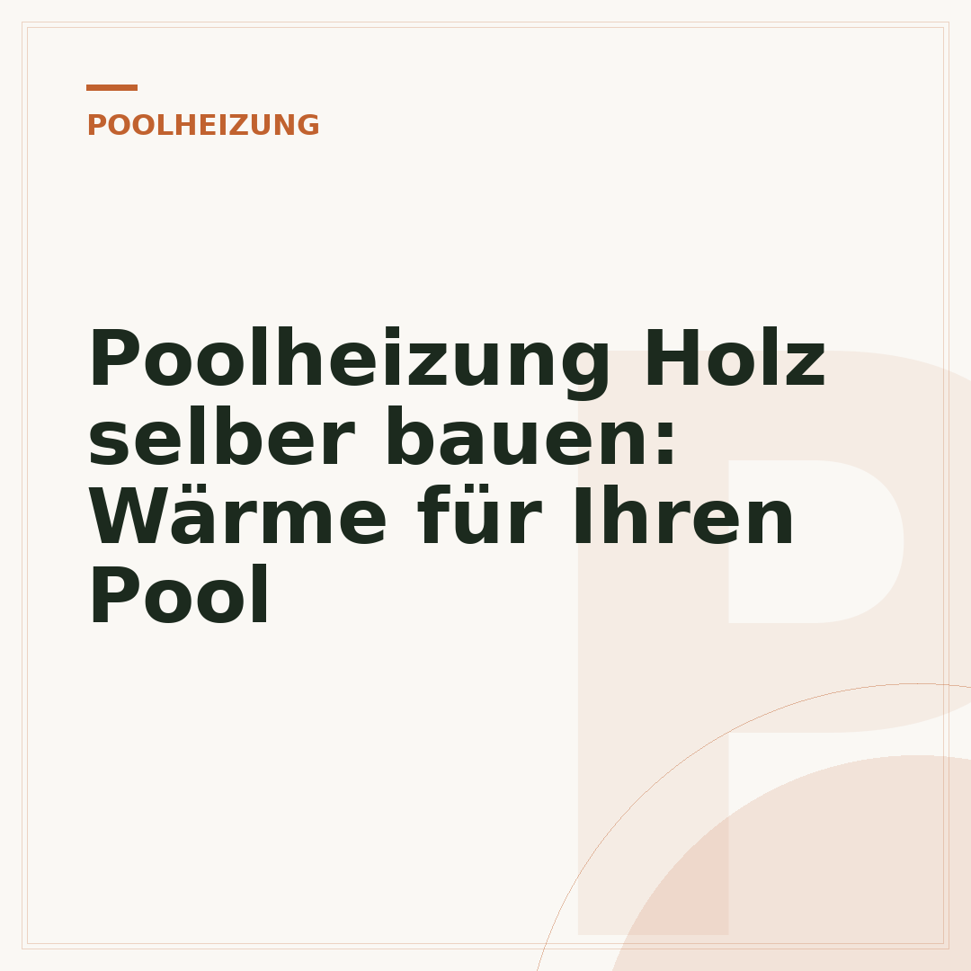 Poolheizung Holz selber bauen: Wärme für Ihren Pool