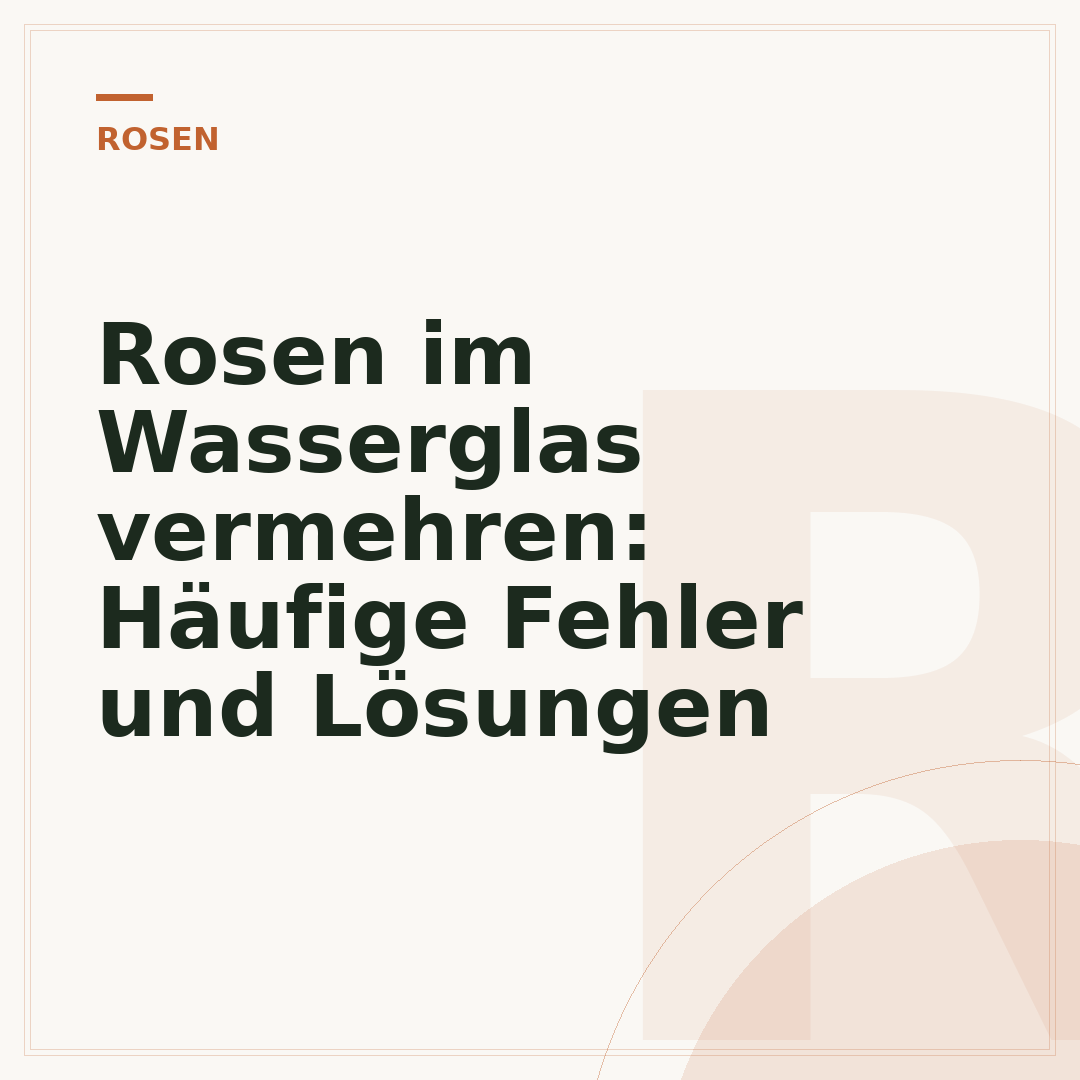 Rosen im Wasserglas vermehren: Häufige Fehler und Lösungen