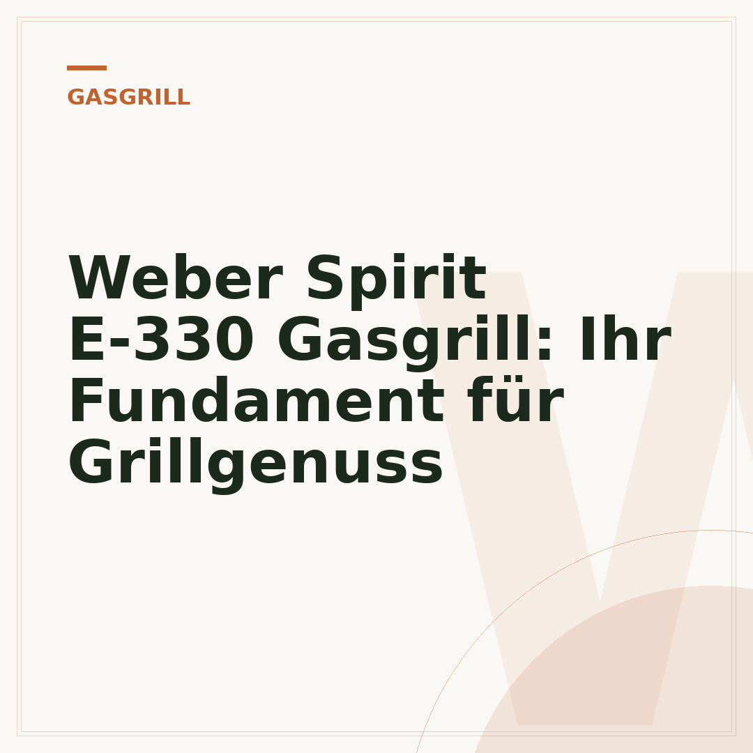 Weber Spirit E-330 Gasgrill: Ihr Fundament für Grillgenuss